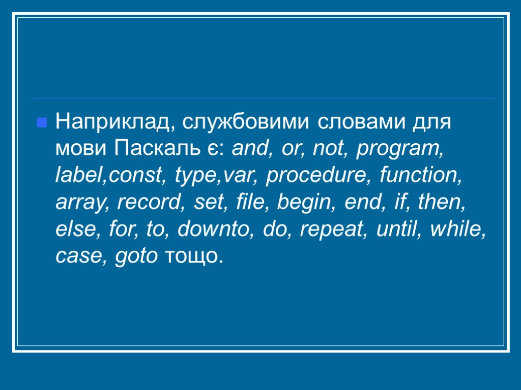 Наприклад, службовими словами для мови Паскаль є: and, or, not, program, label,const, type,var, procedure,